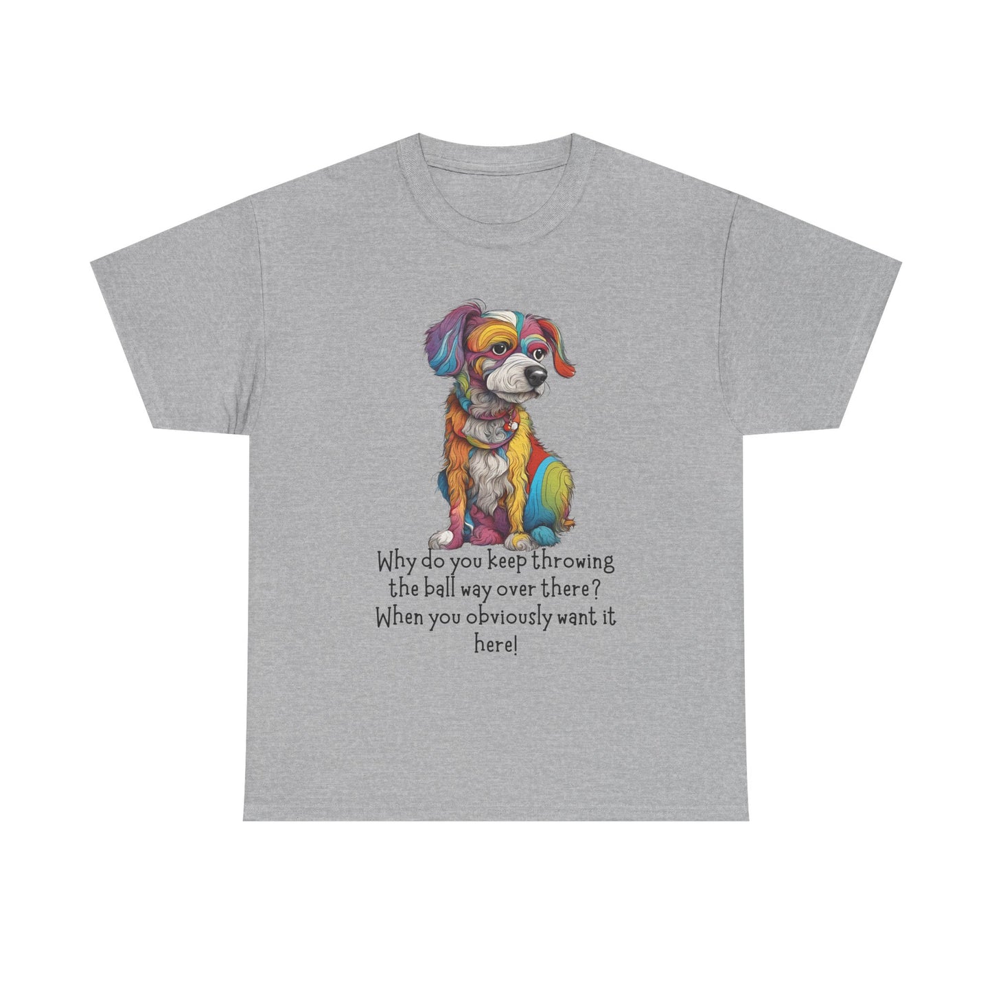 Why do you keep throwing the ball way over there?... Unisex Heavy Cotton Tee