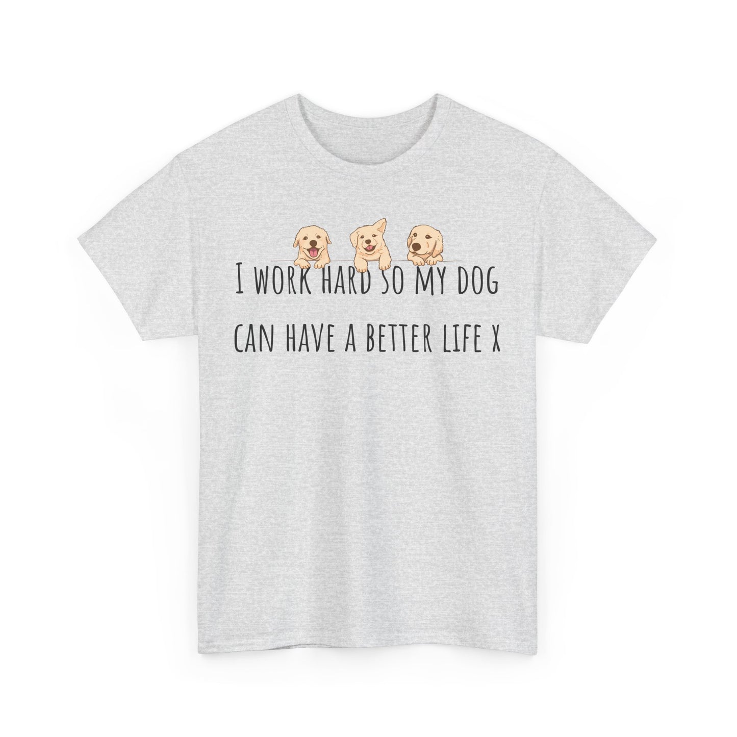 I work hard so my dog can have a better life. Unisex Heavy Cotton Tee