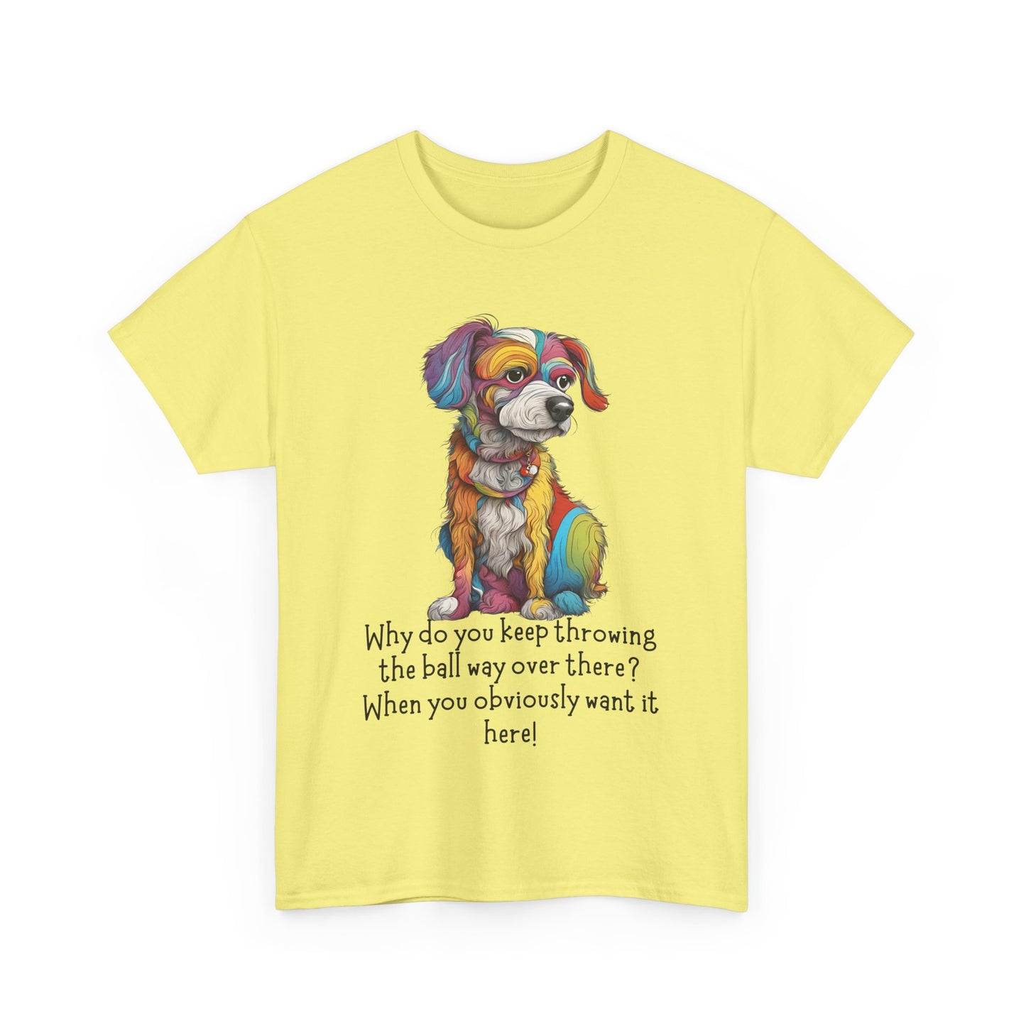 Why do you keep throwing the ball way over there?... Unisex Heavy Cotton Tee