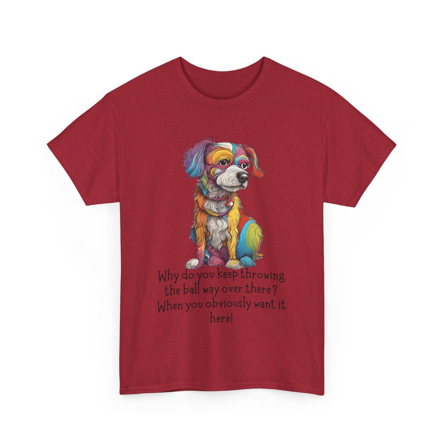 Why do you keep throwing the ball way over there?... Unisex Heavy Cotton Tee