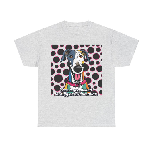 Born a greyhound, identify as a dalmatian. Unisex Heavy Cotton Tee