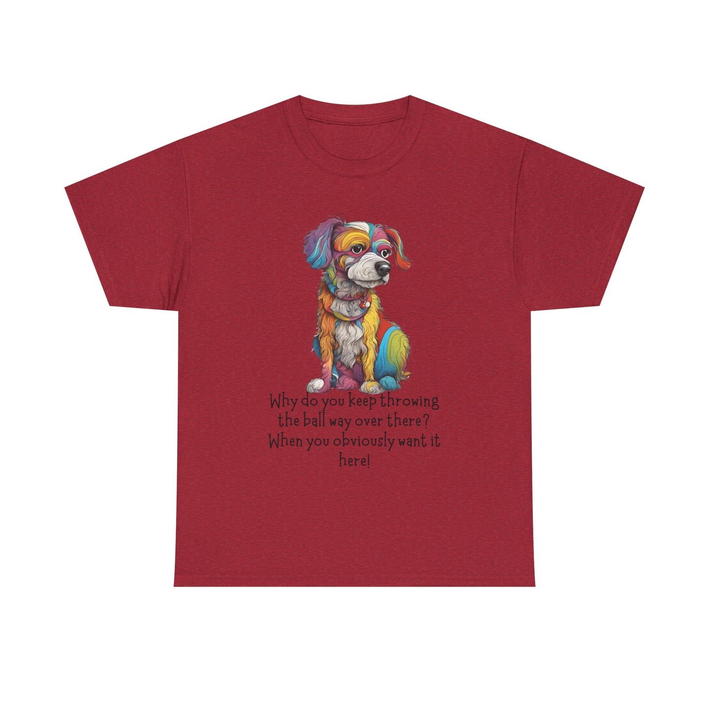 Why do you keep throwing the ball way over there?... Unisex Heavy Cotton Tee
