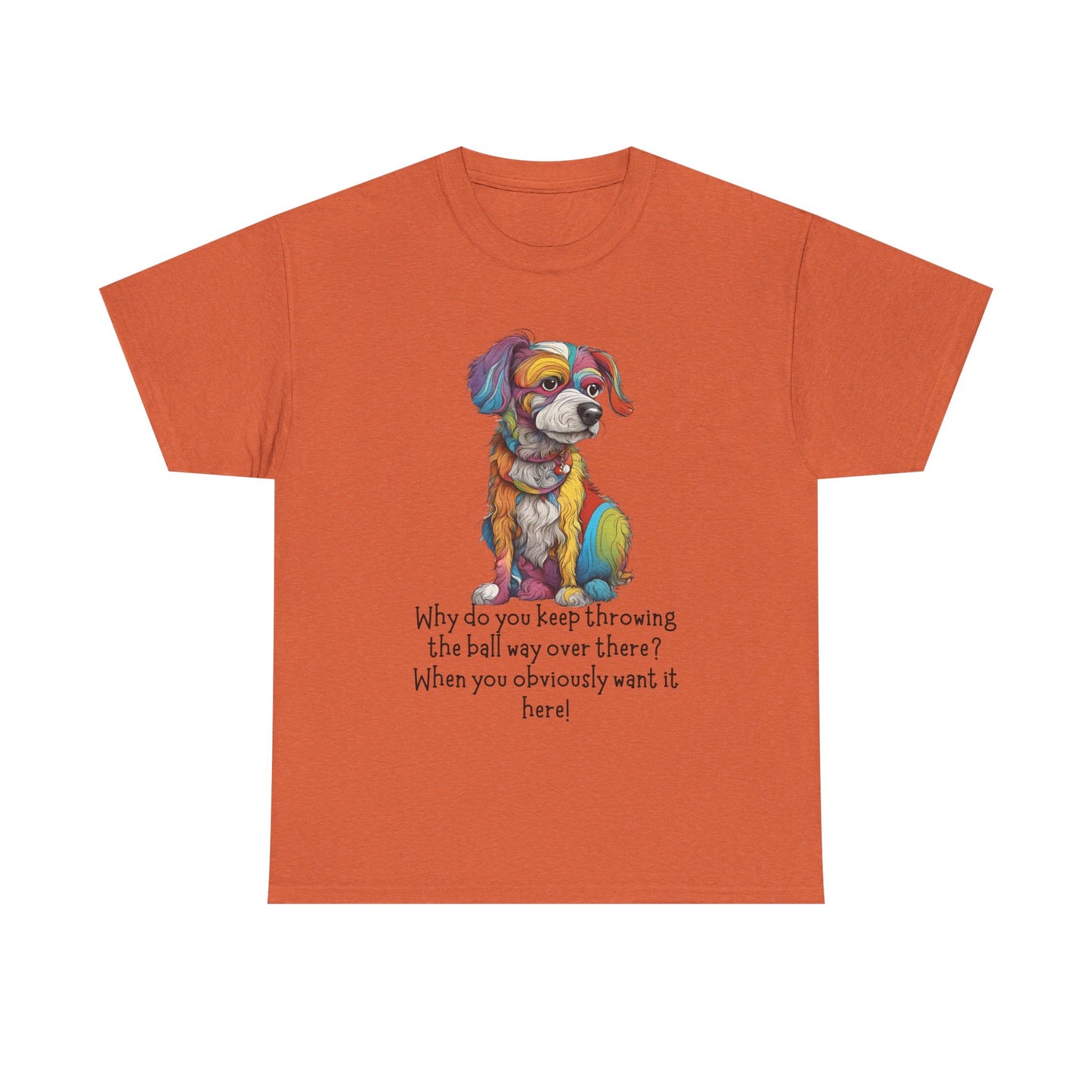 Why do you keep throwing the ball way over there?... Unisex Heavy Cotton Tee