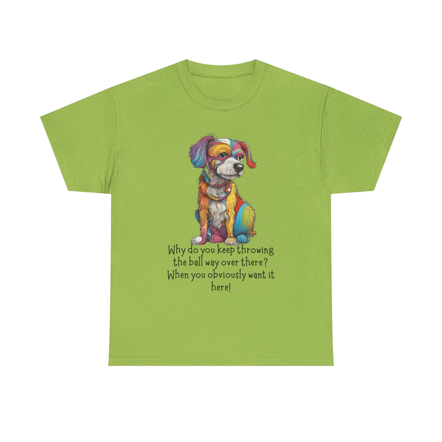 Why do you keep throwing the ball way over there?... Unisex Heavy Cotton Tee