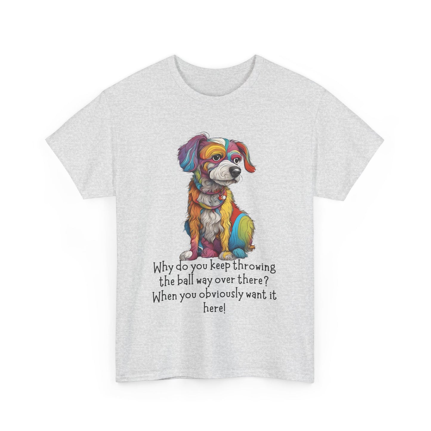Why do you keep throwing the ball way over there?... Unisex Heavy Cotton Tee
