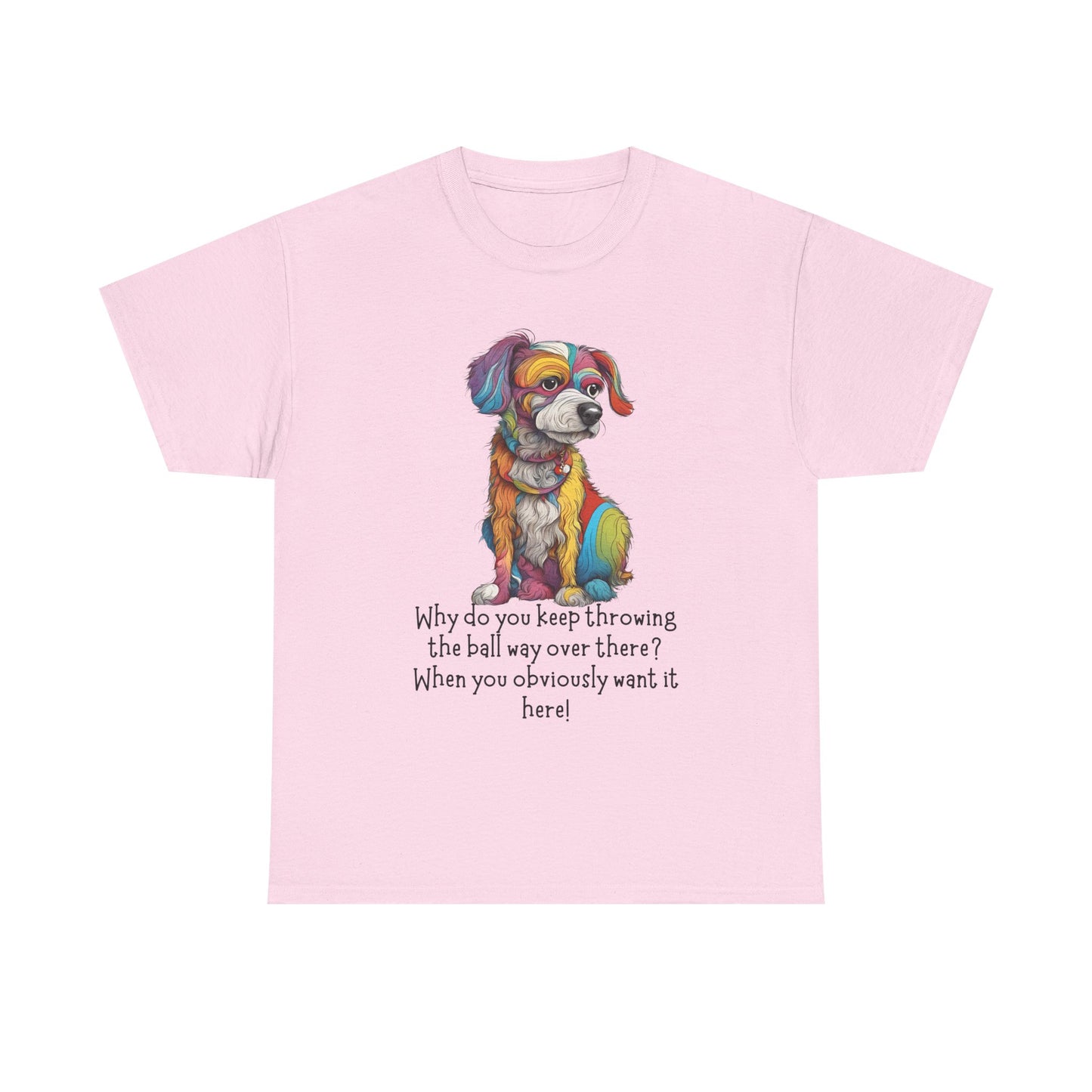Why do you keep throwing the ball way over there?... Unisex Heavy Cotton Tee
