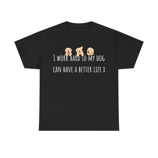 I work hard so my dog can have a better life X Unisex Heavy Cotton Tee