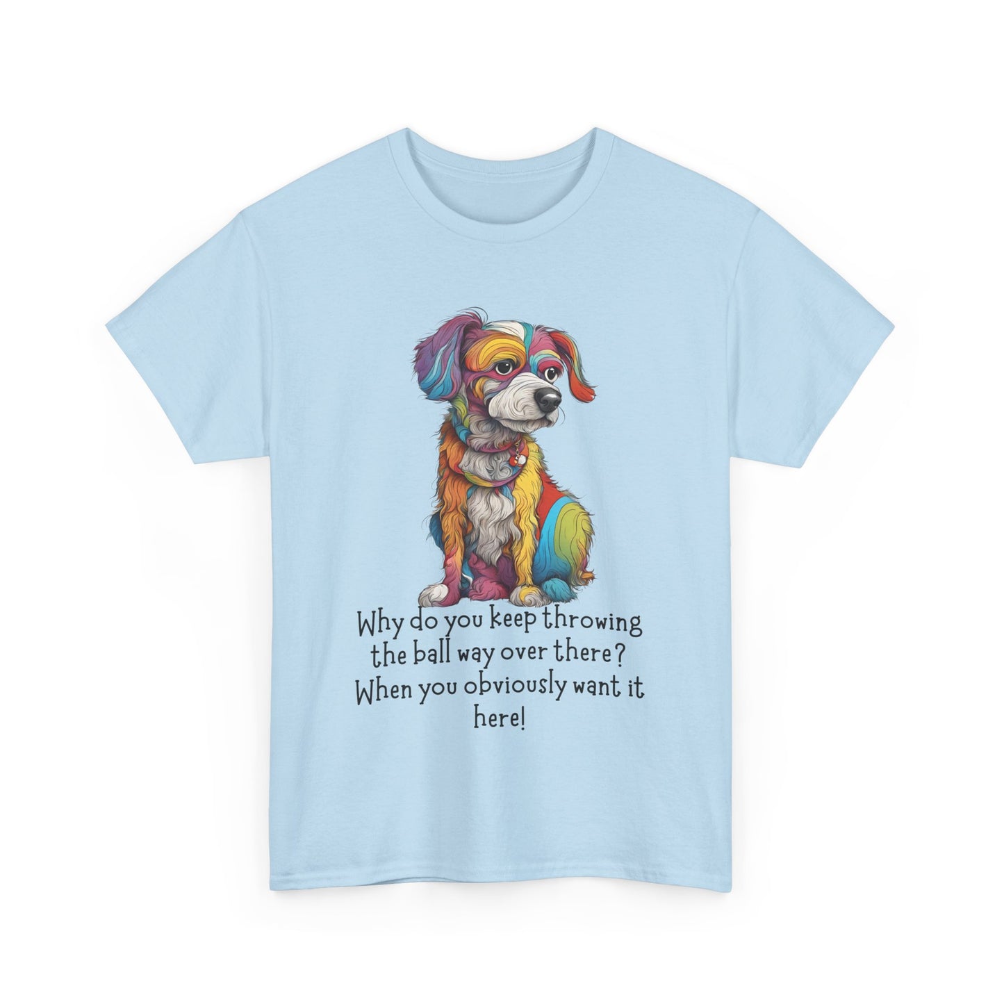 Why do you keep throwing the ball way over there?... Unisex Heavy Cotton Tee