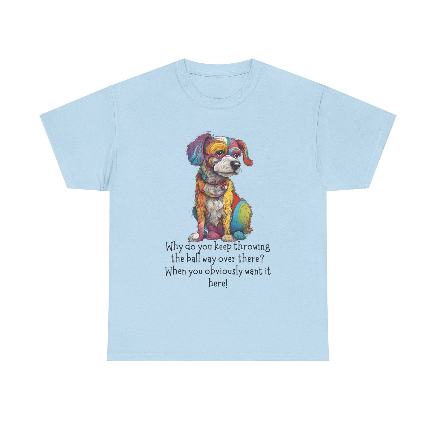 Why do you keep throwing the ball way over there?... Unisex Heavy Cotton Tee
