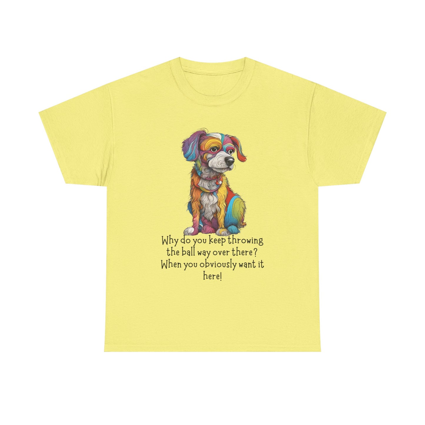 Why do you keep throwing the ball way over there?... Unisex Heavy Cotton Tee