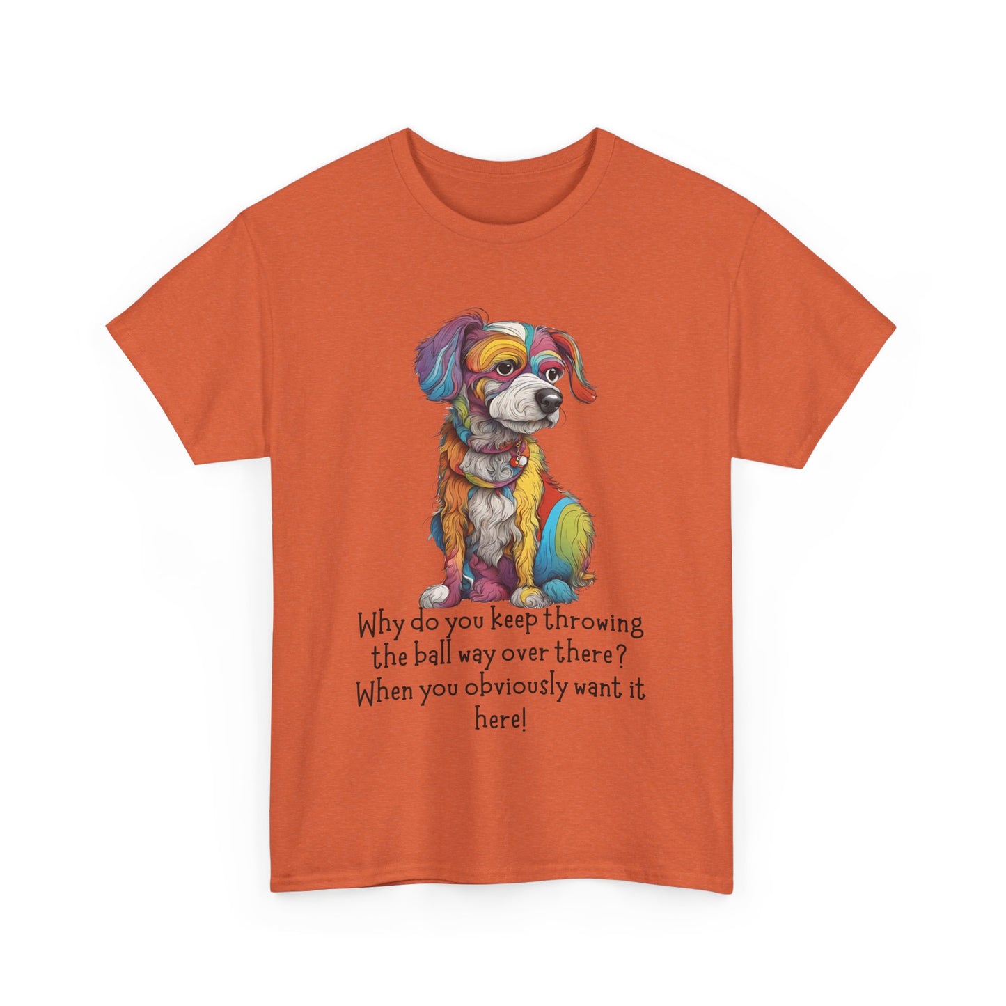 Why do you keep throwing the ball way over there?... Unisex Heavy Cotton Tee