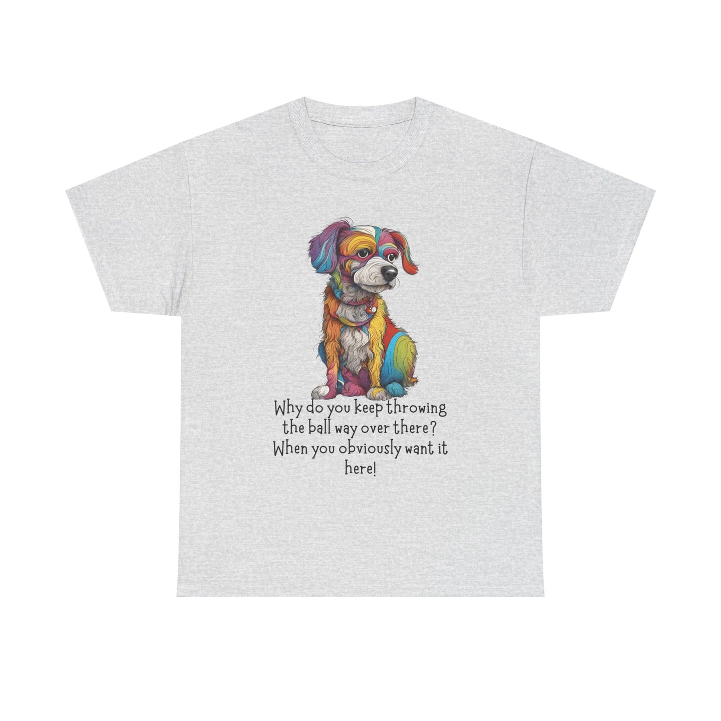 Why do you keep throwing the ball way over there?... Unisex Heavy Cotton Tee