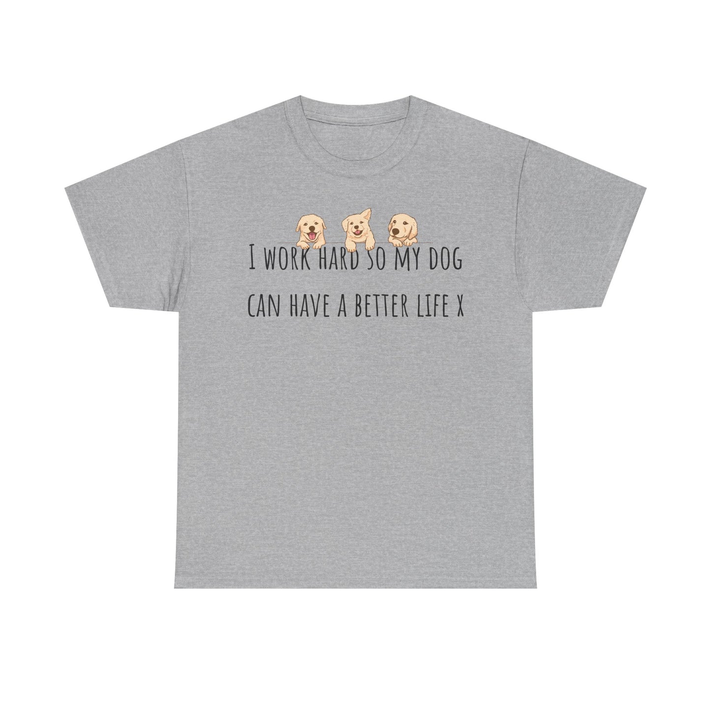 I work hard so my dog can have a better life. Unisex Heavy Cotton Tee