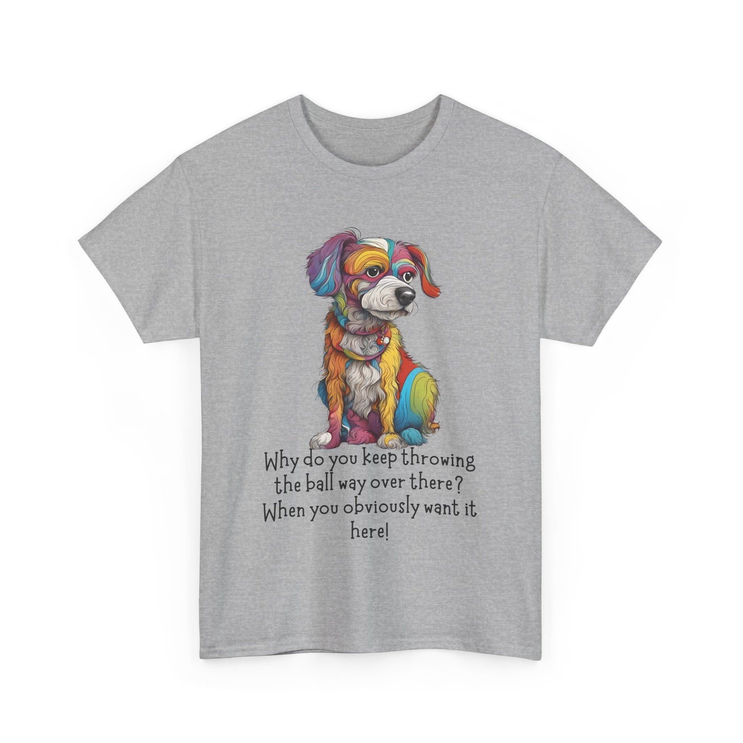 Why do you keep throwing the ball way over there?... Unisex Heavy Cotton Tee