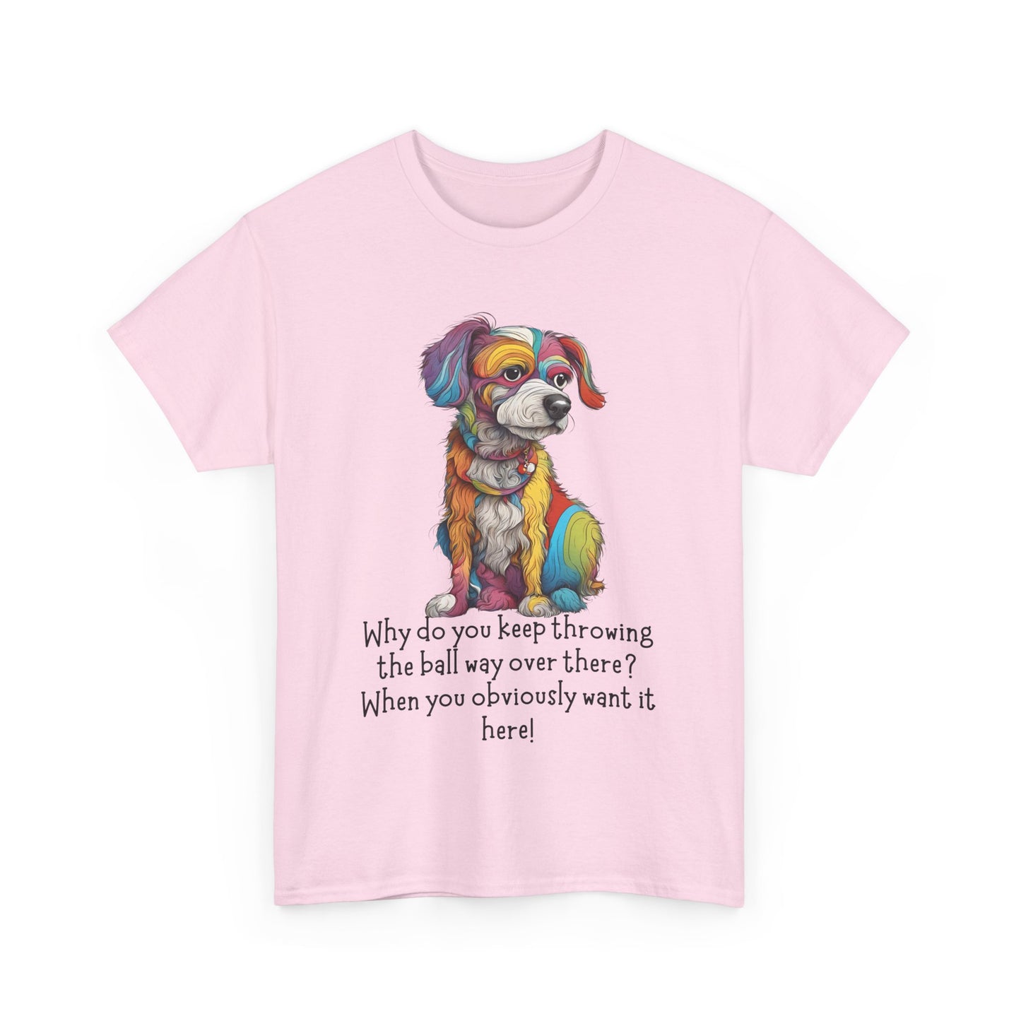Why do you keep throwing the ball way over there?... Unisex Heavy Cotton Tee