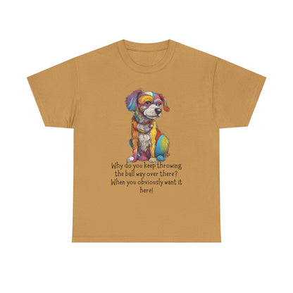Why do you keep throwing the ball way over there?... Unisex Heavy Cotton Tee