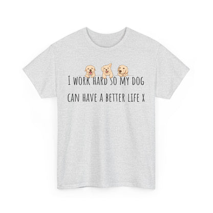 I work hard so my dog can have a better life. Unisex Heavy Cotton Tee