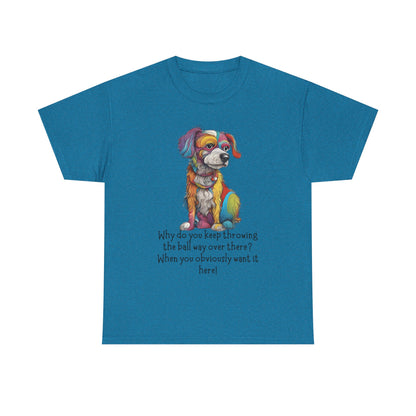 Why do you keep throwing the ball way over there?... Unisex Heavy Cotton Tee