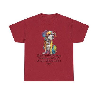 Why do you keep throwing the ball way over there?... Unisex Heavy Cotton Tee