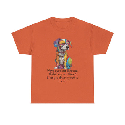 Why do you keep throwing the ball way over there?... Unisex Heavy Cotton Tee