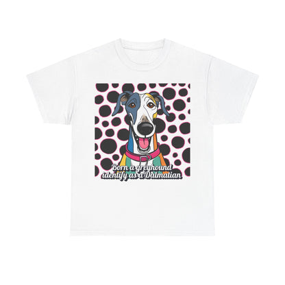 Born a greyhound, identify as a dalmatian. Unisex Heavy Cotton Tee