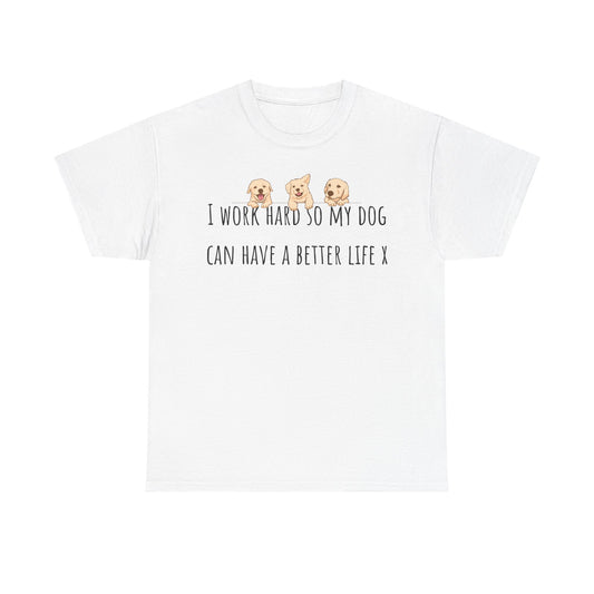 I work hard so my dog can have a better life. Unisex Heavy Cotton Tee