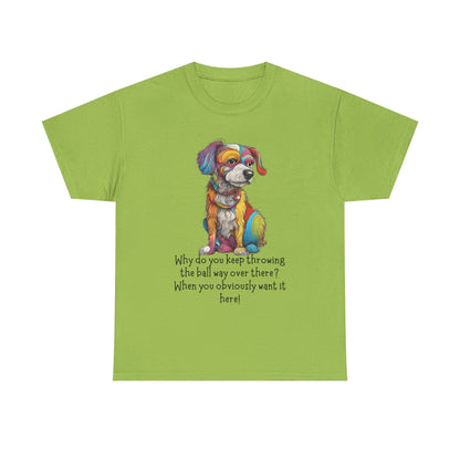 Why do you keep throwing the ball way over there?... Unisex Heavy Cotton Tee