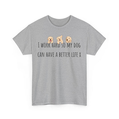 I work hard so my dog can have a better life. Unisex Heavy Cotton Tee