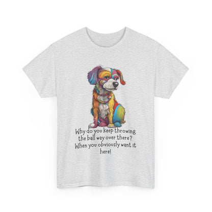 Why do you keep throwing the ball way over there?... Unisex Heavy Cotton Tee