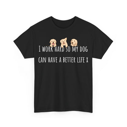 I work hard so my dog can have a better life X Unisex Heavy Cotton Tee