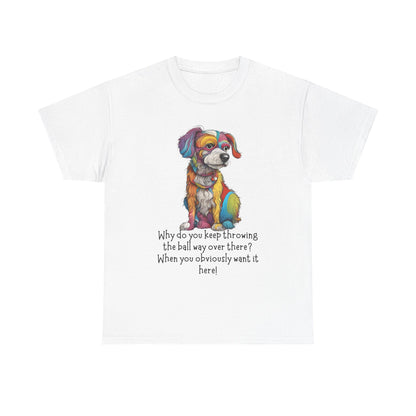 Why do you keep throwing the ball way over there?... Unisex Heavy Cotton Tee