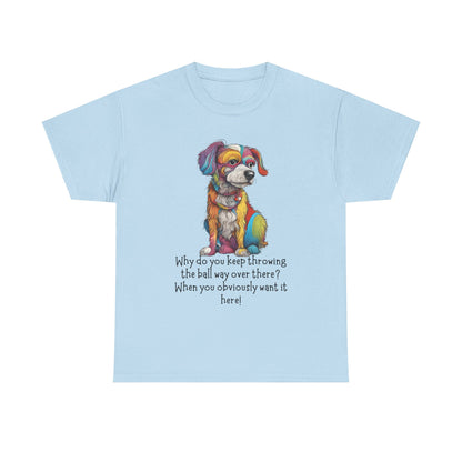 Why do you keep throwing the ball way over there?... Unisex Heavy Cotton Tee
