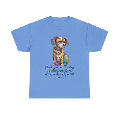Why do you keep throwing the ball way over there?... Unisex Heavy Cotton Tee