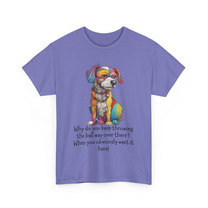 Why do you keep throwing the ball way over there?... Unisex Heavy Cotton Tee