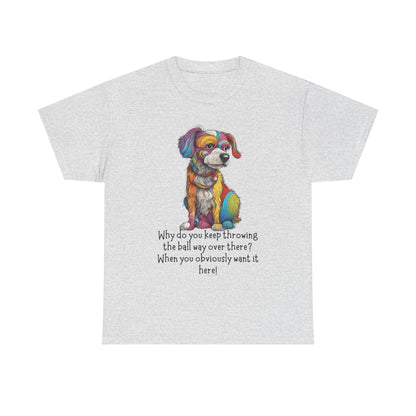 Why do you keep throwing the ball way over there?... Unisex Heavy Cotton Tee
