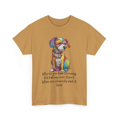 Why do you keep throwing the ball way over there?... Unisex Heavy Cotton Tee