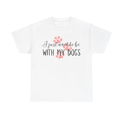 I Just Want To Be With My Dogs Unisex Heavy Cotton Tee