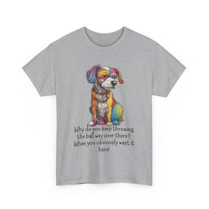 Why do you keep throwing the ball way over there?... Unisex Heavy Cotton Tee