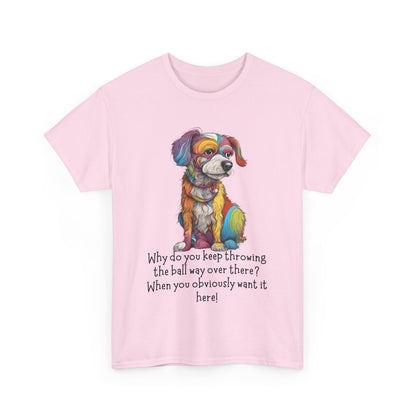 Why do you keep throwing the ball way over there?... Unisex Heavy Cotton Tee